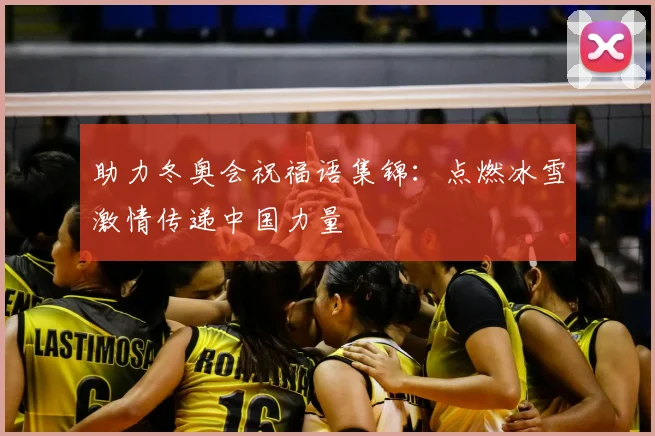 助力冬奥会祝福语集锦：点燃冰雪激情传递中国力量