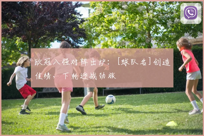 欧冠八强对阵出炉：[球队名]创造佳绩，下轮迎战劲旅