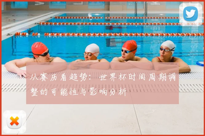 从赛历看趋势：世界杯时间周期调整的可能性与影响分析