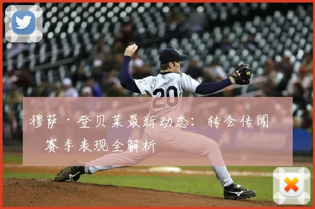 穆萨·登贝莱最新动态:转会传闻与赛季表现全解析