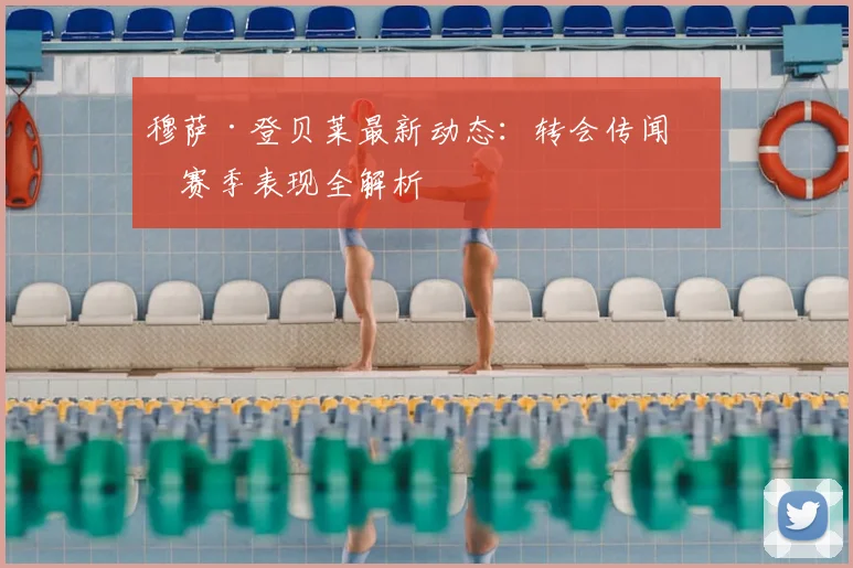 穆萨·登贝莱最新动态：转会传闻与赛季表现全解析