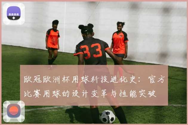 欧冠欧洲杯用球科技进化史：官方比赛用球的设计变革与性能突破