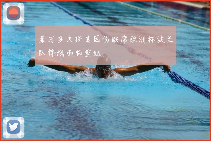 莱万多夫斯基因伤缺席欧洲杯波兰队锋线面临重组