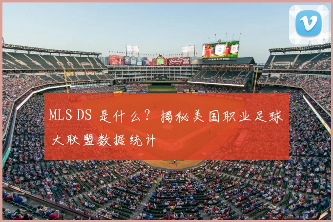 MLS DS 是什么？揭秘美国职业足球大联盟数据统计