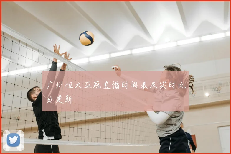广州恒大亚冠直播时间表及实时比分更新