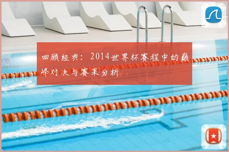 回顾经典：2014世界杯赛程中的巅峰对决与赛果分析