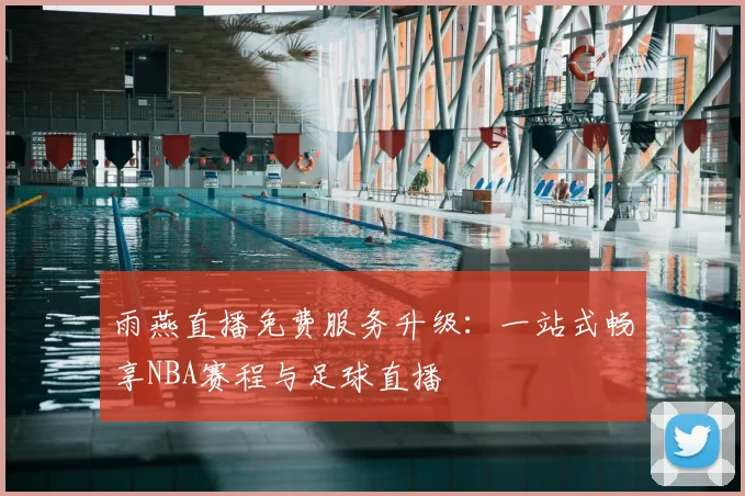 雨燕直播免费服务升级：一站式畅享NBA赛程与足球直播