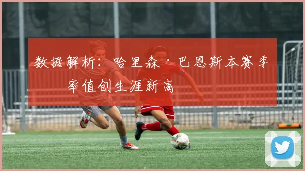 数据解析：哈里森·巴恩斯本赛季效率值创生涯新高