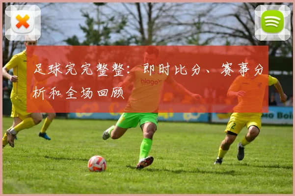 足球完完整整：即时比分、赛事分析和全场回顾