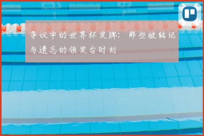 争议中的世界杯奖牌：那些被铭记与遗忘的领奖台时刻