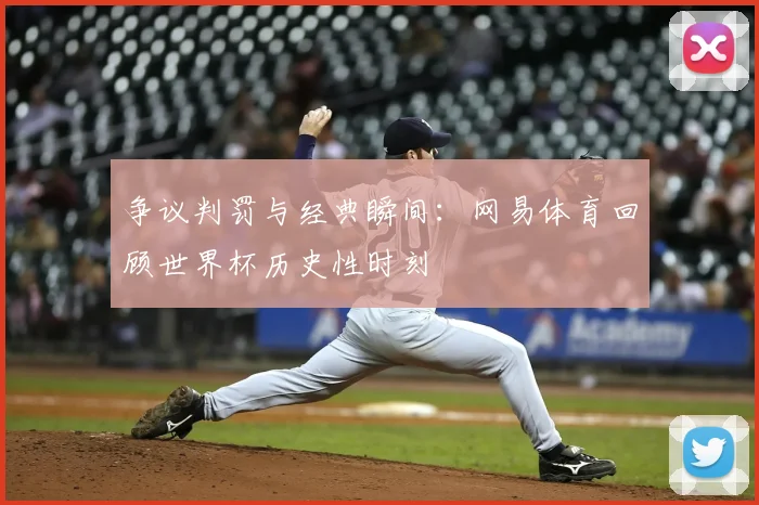 争议判罚与经典瞬间：网易体育回顾世界杯历史性时刻