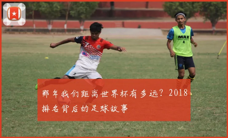 那年我们距离世界杯有多远？2018排名背后的足球故事