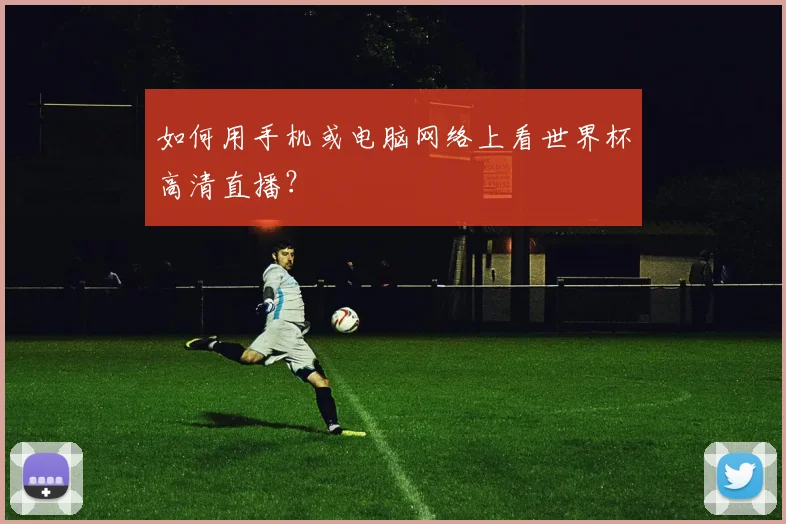 如何用手机或电脑网络上看世界杯高清直播？