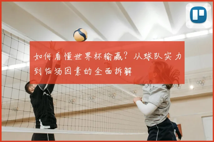 如何看懂世界杯输赢？从球队实力到临场因素的全面拆解