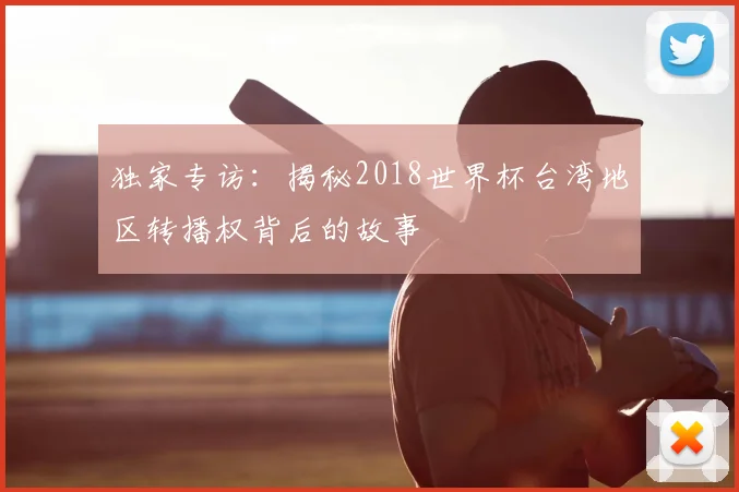 独家专访：揭秘2018世界杯台湾地区转播权背后的故事