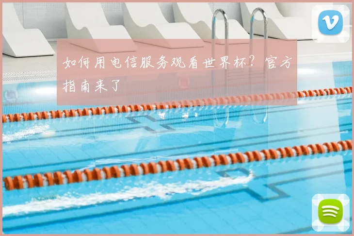 如何用电信服务观看世界杯？官方指南来了