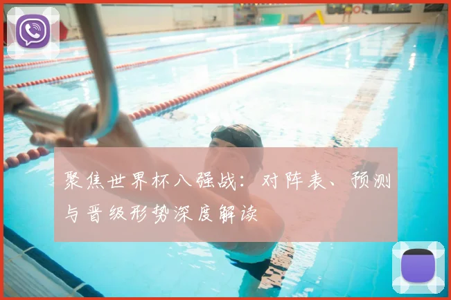 聚焦世界杯八强战：对阵表、预测与晋级形势深度解读
